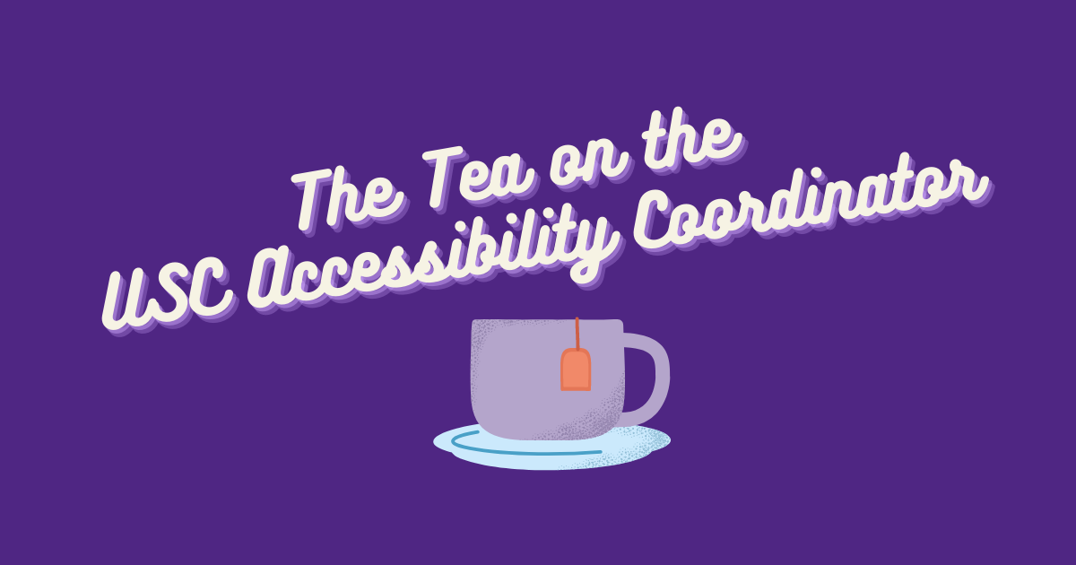 A photo with white text on a purple background reading "The Tea on the USC Accessibility Coordinator"