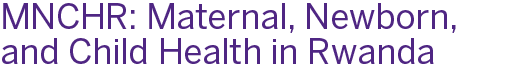 Maternal, Newborn, and Child Health in Rwanda